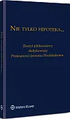 Nie tylko hipoteka... Zeszyt jubileuszowy dedykowany Profesorowi Jerzemu Pisulińskiemu Nie tylko hipoteka... Zeszyt jubileuszowy dedykowany Profesorowi Jerzemu Pisulińskiemu