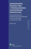 Uprawianie łowiectwa i prowadzenie gospodarki łowieckiej. Uwarunkowania administracyjne, cywilnoprawne i organizacyjne