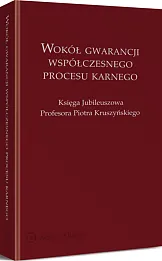 Wokół gwarancji współczesnego procesu karnego. Księga Jubileuszowa Profesora Piotra Kruszyńskiego