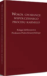 Wokół gwarancji współczesnego procesu karnego. Księga Jubileuszowa Profesora Piotra Kruszyńskiego