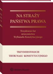 Na straży państwa prawa. Trzydzieści lat orzecznictwa Trybunału Konstytucyjnego Na straży państwa prawa. Trzydzieści lat orzecznictwa Trybunału Konstytucyjnego
