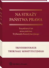Na straży państwa prawa. Trzydzieści lat orzecznictwa Trybunału Konstytucyjnego Na straży państwa prawa. Trzydzieści lat orzecznictwa Trybunału Konstytucyjnego