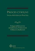 Proces Cywilny. Nauka, kodyfikacja, praktyka. Księga jubileuszowa dedykowana Profesorowi Feliksowi Zedlerowi Proces Cywilny. Nauka, kodyfikacja, praktyka. Księga jubileuszowa dedykowana Profesorowi Feliksowi Zedlerowi