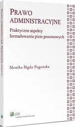 Prawo administracyjne. Praktyczne aspekty formułowania pism,Monika Bigda-Pogońska Prawo administracyjne. Praktyczne aspekty formułowania pism,Monika Bigda-Pogońska
