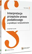 Interpretacje przepisów prawa podatkowego w praktyce i orzecznictwie Interpretacje przepisów prawa podatkowego w praktyce i orzecznictwie