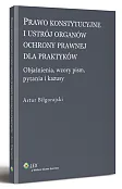 Prawo konstytucyjne i ustrój organów ochrony prawnej dla praktyków. Objaśnienia, wzory pism, kazusy i pytania Prawo konstytucyjne i ustrój organów ochrony prawnej dla praktyków. Objaśnienia, wzory pism, kazusy i pytania