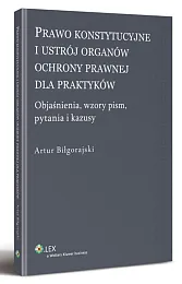 Prawo konstytucyjne i ustrój organów ochrony prawnej dla praktyków. Objaśnienia, wzory pism, kazusy i pytania Prawo konstytucyjne i ustrój organów ochrony prawnej dla praktyków. Objaśnienia, wzory pism, kazusy i pytania