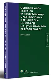 Ochrona osób trzecich w postępowaniu upadłościowym obejmującym likwidację majątku upadłego przedsiębiorcy Ochrona osób trzecich w postępowaniu upadłościowym obejmującym likwidację majątku upadłego przedsiębiorcy