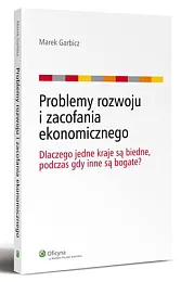 Problemy rozwoju i zacofania ekonomicznego. Dlaczego,Marek Garbicz