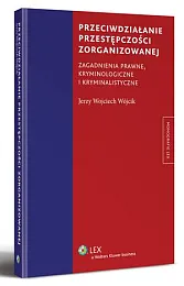 Przeciwdziałanie przestępczości zorganizowanej. Zagadnienia prawne, kryminologiczne i kryminalistyczne