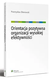 Orientacja pozytywna organizacji wysokiej efektywnościPrzemysław Zbierowski Orientacja pozytywna organizacji wysokiej efektywnościPrzemysław Zbierowski