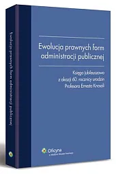 Ewolucja prawnych form administracji publicznej. Księga jubileuszowa z okazji 60 rocznicy urodzin Profesora Ernesta Knosali 