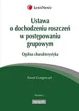 Ustawa o dochodzeniu roszczeń w postępowaniu grupowym Ogólna charakterystyka Ustawa o dochodzeniu roszczeń w postępowaniu grupowym Ogólna charakterystyka