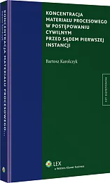 Koncentracja materiału procesowego w postępowaniu cywilnym przed sądem pierwszej instancji Koncentracja materiału procesowego w postępowaniu cywilnym przed sądem pierwszej instancji