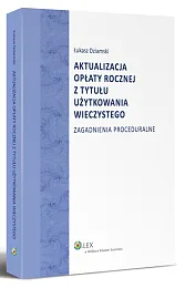 Aktualizacja opłaty rocznej z tytułu użytkowania wieczystego. Zagadnienia proceduralne Aktualizacja opłaty rocznej z tytułu użytkowania wieczystego. Zagadnienia proceduralne