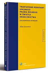 Traktatowe podstawy unijnego prawa rolnego w świetle orzecznictwa. Zagadnienia wybrane