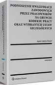 Podnoszenie kwalifikacji zawodowych przez pracowników na gruncie kodeksu pracy oraz wybranych ustaw szczególnych Podnoszenie kwalifikacji zawodowych przez pracowników na gruncie kodeksu pracy oraz wybranych ustaw szczególnych