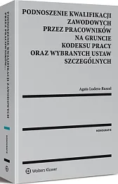 Podnoszenie kwalifikacji zawodowych przez pracowników na gruncie kodeksu pracy oraz wybranych ustaw szczególnych Podnoszenie kwalifikacji zawodowych przez pracowników na gruncie kodeksu pracy oraz wybranych ustaw szczególnych