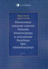 Prawotwórcze znaczenie orzeczeń Trybunału Konstytucyjnego w orzecznictwie Naczelnego Sądu Administracyjnego Prawotwórcze znaczenie orzeczeń Trybunału Konstytucyjnego w orzecznictwie Naczelnego Sądu Administracyjnego
