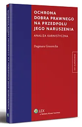 Ochrona dobra prawnego na przedpolu jego naruszenia. Analiza karnistyczna Ochrona dobra prawnego na przedpolu jego naruszenia. Analiza karnistyczna