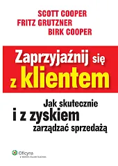Zaprzyjaźnij się z klientem. Jak skutecznie i z zyskiem zarządzać sprzedażą Zaprzyjaźnij się z klientem. Jak skutecznie i z zyskiem zarządzać sprzedażą