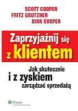 Zaprzyjaźnij się z klientem. Jak skutecznie i z zyskiem zarządzać sprzedażą Zaprzyjaźnij się z klientem. Jak skutecznie i z zyskiem zarządzać sprzedażą
