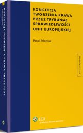 Koncepcja tworzenia prawa przez Trybunał Sprawiedliwości Unii Europejskiej Koncepcja tworzenia prawa przez Trybunał Sprawiedliwości Unii Europejskiej