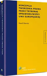 Koncepcja tworzenia prawa przez Trybunał Sprawiedliwości Unii Europejskiej