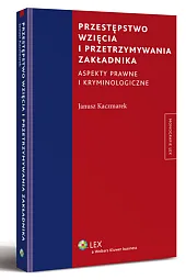 Przestępstwo wzięcia i przetrzymywania zakładnika. Aspekty prawne i kryminologiczne