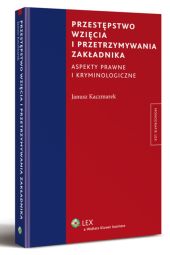 Przestępstwo wzięcia i przetrzymywania zakładnika. Aspekty prawne i kryminologiczne Przestępstwo wzięcia i przetrzymywania zakładnika. Aspekty prawne i kryminologiczne