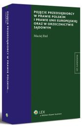 Pojęcie przedsiębiorcy w prawie polskim i prawie Unii Europejskiej oraz w orzecznictwie sądowym Pojęcie przedsiębiorcy w prawie polskim i prawie Unii Europejskiej oraz w orzecznictwie sądowym