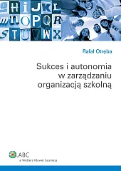 Sukces i autonomia w zarządzaniu organizacją szkolną Sukces i autonomia w zarządzaniu organizacją szkolną