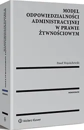 Model odpowiedzialności administracyjnej w prawie żywnościowymPaweł Wojciechowski Model odpowiedzialności administracyjnej w prawie żywnościowymPaweł Wojciechowski