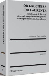 Od Grocjusza do Laurenta. Kształtowanie się doktryny nieograniczonego immunitetu państwa w nauce prawa i orzecznictwie sądowym Od Grocjusza do Laurenta. Kształtowanie się doktryny nieograniczonego immunitetu państwa w nauce prawa i orzecznictwie sądowym