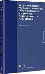 Rażące naruszenie prawa jako przesłanka odpowiedzialności majątkowej funkcjonariusza publicznego Rażące naruszenie prawa jako przesłanka odpowiedzialności majątkowej funkcjonariusza publicznego