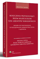 Roszczenia przysługujące byłym właścicielom tzw. gruntów warszawskich. Sposób ich dochodzenia w postępowaniu administracyjnym i sądowym Roszczenia przysługujące byłym właścicielom tzw. gruntów warszawskich. Sposób ich dochodzenia w postępowaniu administracyjnym i sądowym