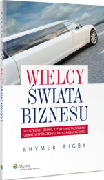 Wielcy świata biznesu. Wyjątkowe osoby które ukształtowały obraz współczesnej przedsiębiorczości Wielcy świata biznesu. Wyjątkowe osoby które ukształtowały obraz współczesnej przedsiębiorczości