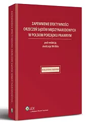Zapewnienie efektywności orzeczeń sądów międzynarodowych w polskim porządku prawnym Zapewnienie efektywności orzeczeń sądów międzynarodowych w polskim porządku prawnym