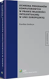Ochrona programów komputerowych w prawie własności intelektualnej w Unii Europejskiej Ochrona programów komputerowych w prawie własności intelektualnej w Unii Europejskiej