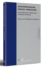 Audiowizualne usługi medialne. Reglamentacja w warunkach,Katarzyna Chałubińska-Jentkiewicz Audiowizualne usługi medialne. Reglamentacja w warunkach,Katarzyna Chałubińska-Jentkiewicz