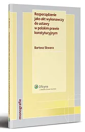 Rozporządzenie jako akt wykonawczy do ustawy w polskim prawie konstytucyjnym 