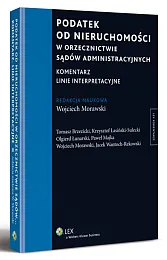 Podatek od nieruchomości w orzecznictwie sądów administracyjnych. Komentarz. Linie interpretacyjne Podatek od nieruchomości w orzecznictwie sądów administracyjnych. Komentarz. Linie interpretacyjne