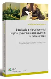 Egzekucja z nieruchomości w postępowaniu egzekucyjnym w administracji. Aspekty teoretyczno-praktyczne Egzekucja z nieruchomości w postępowaniu egzekucyjnym w administracji. Aspekty teoretyczno-praktyczne