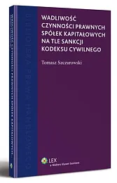 Wadliwość czynności prawnych spółek kapitałowych na,Tomasz Szczurowski Wadliwość czynności prawnych spółek kapitałowych na,Tomasz Szczurowski