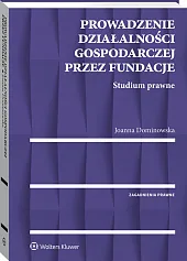 Prowadzenie działalności gospodarczej przez fundacje. Studium prawne Prowadzenie działalności gospodarczej przez fundacje. Studium prawne