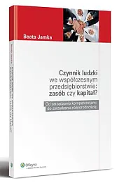 Czynnik ludzki we współczesnym przedsiębiorstwie: zasób,Beata Jamka Czynnik ludzki we współczesnym przedsiębiorstwie: zasób,Beata Jamka