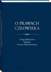 O prawach człowieka. Księga jubileuszowa Profesora Romana Wieruszewskiego O prawach człowieka. Księga jubileuszowa Profesora Romana Wieruszewskiego