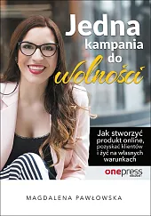 Jedna kampania do wolności Jak stworzyć produkt online, pozyskać klientów i żyć na własnych warunkach Jedna kampania do wolności Jak stworzyć produkt online, pozyskać klientów i żyć na własnych warunkach