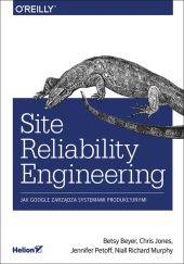Site Reliability Engineering Jak Google zarządza systemami producyjnymi Site Reliability Engineering Jak Google zarządza systemami producyjnymi