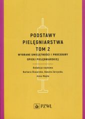Podstawy pielęgniarstwa Tom 2 Wybrane umiejętności i procedury opieki pielęgniarskiej Podstawy pielęgniarstwa Tom 2 Wybrane umiejętności i procedury opieki pielęgniarskiej